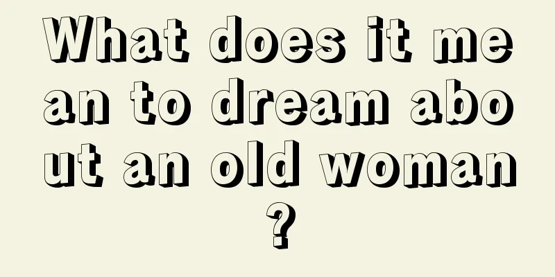 What does it mean to dream about an old woman?