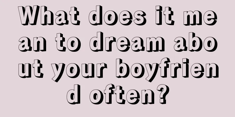 What does it mean to dream about your boyfriend often?