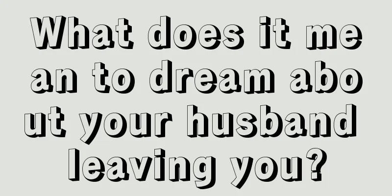 What does it mean to dream about your husband leaving you?