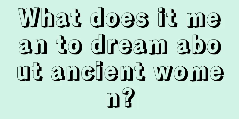 What does it mean to dream about ancient women?