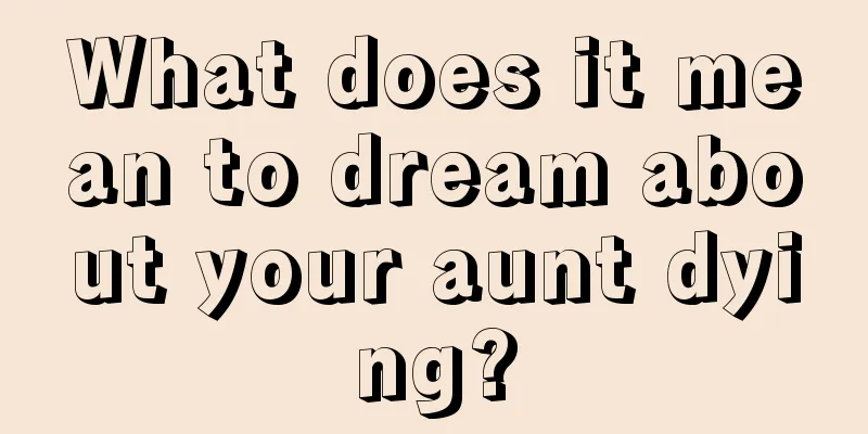 What does it mean to dream about your aunt dying?