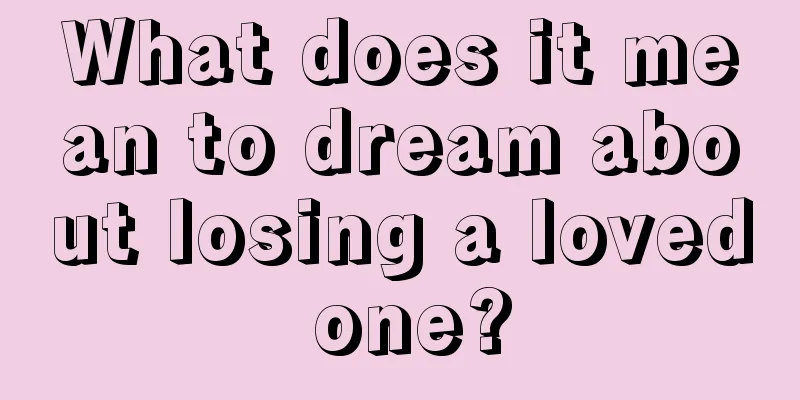 What does it mean to dream about losing a loved one?