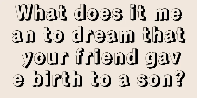 What does it mean to dream that your friend gave birth to a son?