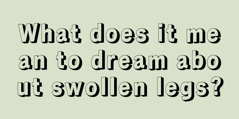 What does it mean to dream about swollen legs?