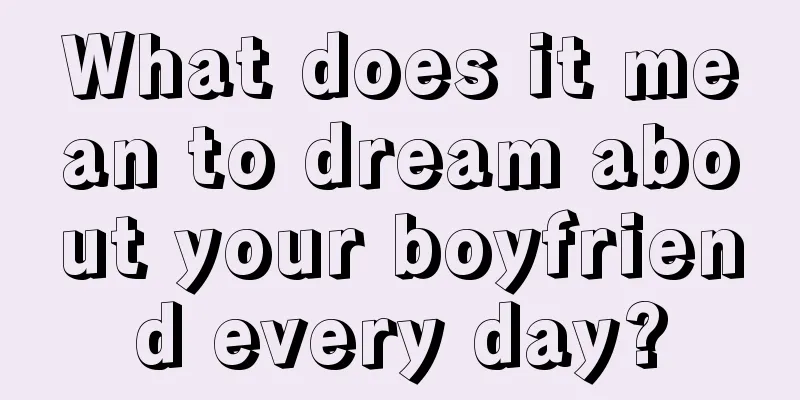 What does it mean to dream about your boyfriend every day?