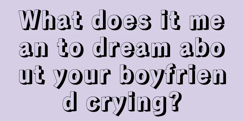 What does it mean to dream about your boyfriend crying?