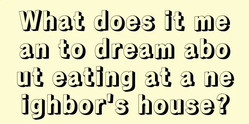 What does it mean to dream about eating at a neighbor's house?