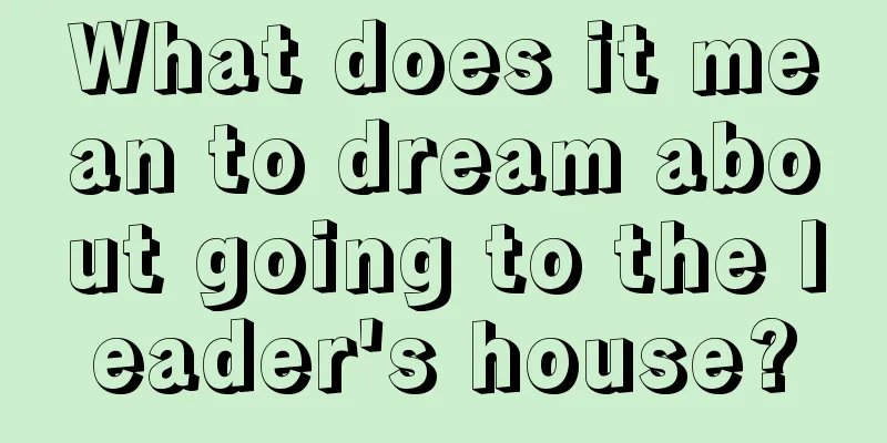 What does it mean to dream about going to the leader's house?