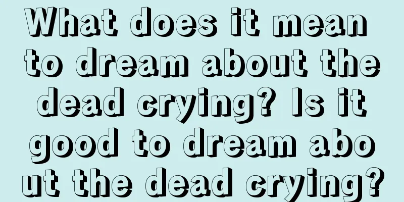 What does it mean to dream about the dead crying? Is it good to dream about the dead crying?