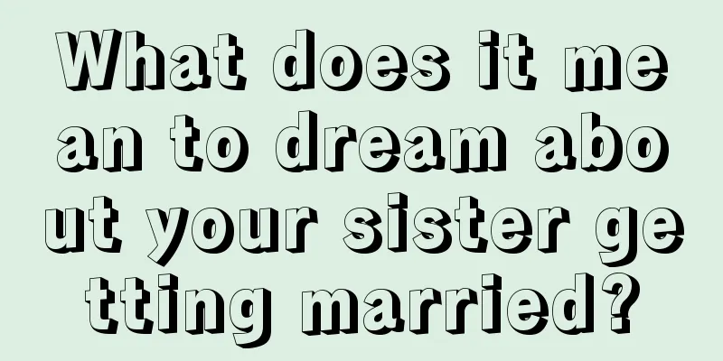 What does it mean to dream about your sister getting married?