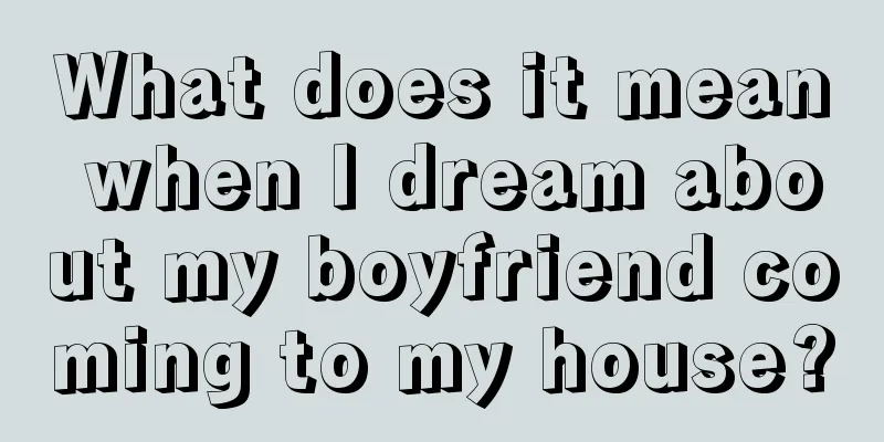 What does it mean when I dream about my boyfriend coming to my house?