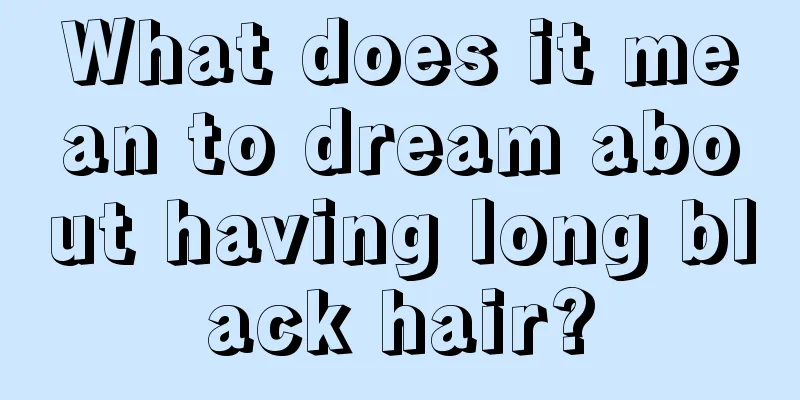 What does it mean to dream about having long black hair?