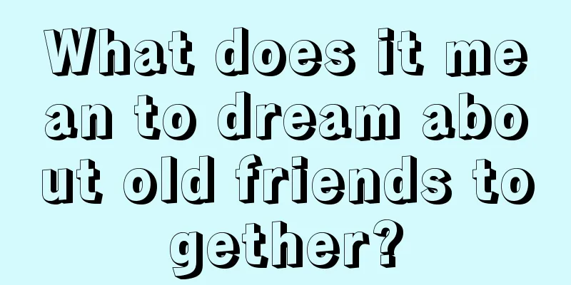 What does it mean to dream about old friends together?