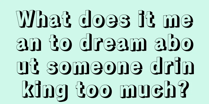 What does it mean to dream about someone drinking too much?