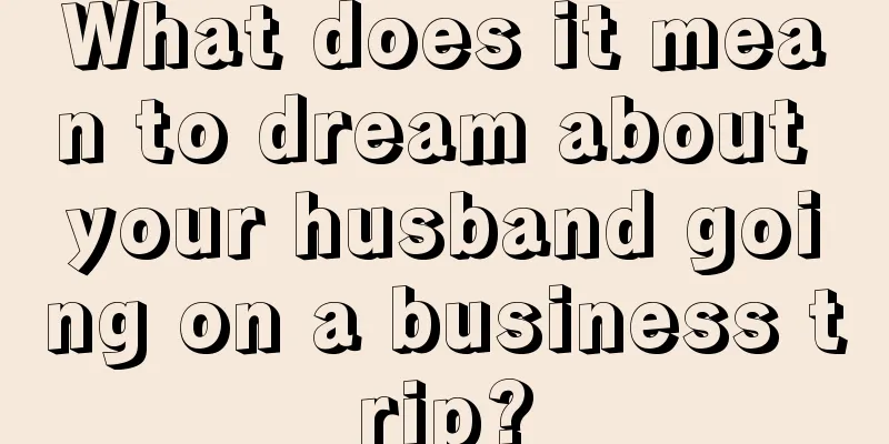 What does it mean to dream about your husband going on a business trip?