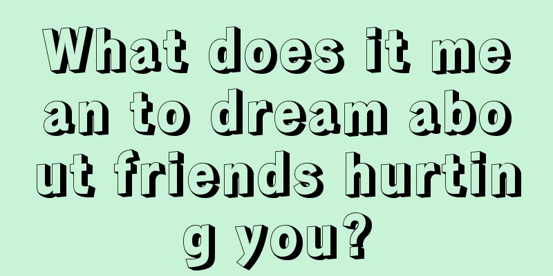 What does it mean to dream about friends hurting you?