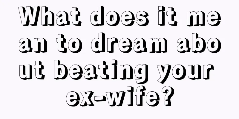 What does it mean to dream about beating your ex-wife?