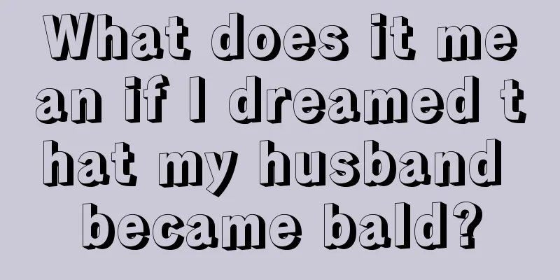 What does it mean if I dreamed that my husband became bald?