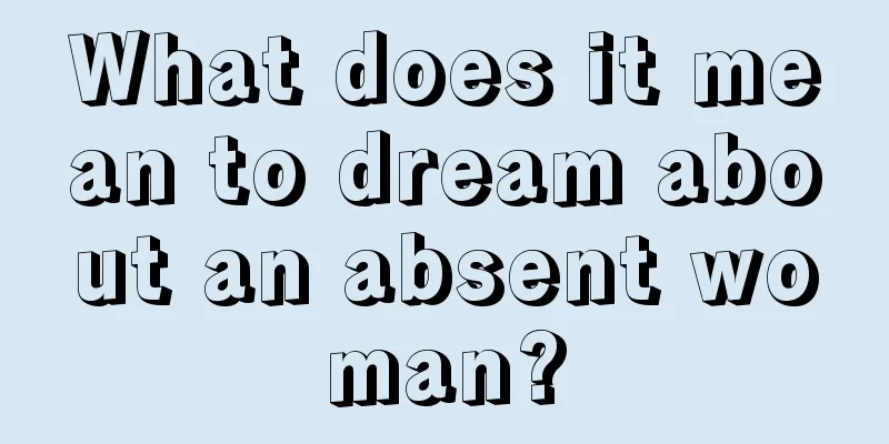 What does it mean to dream about an absent woman?