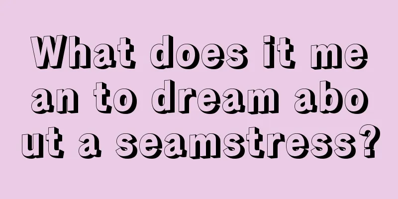 What does it mean to dream about a seamstress?