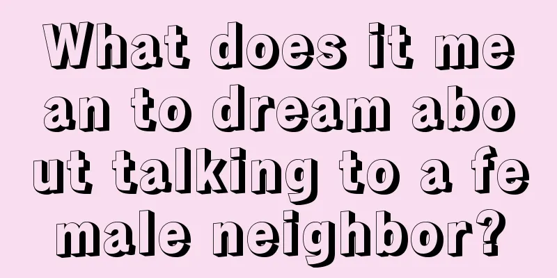 What does it mean to dream about talking to a female neighbor?