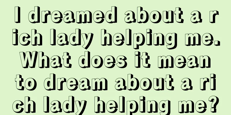 I dreamed about a rich lady helping me. What does it mean to dream about a rich lady helping me?