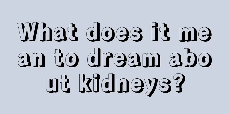 What does it mean to dream about kidneys?