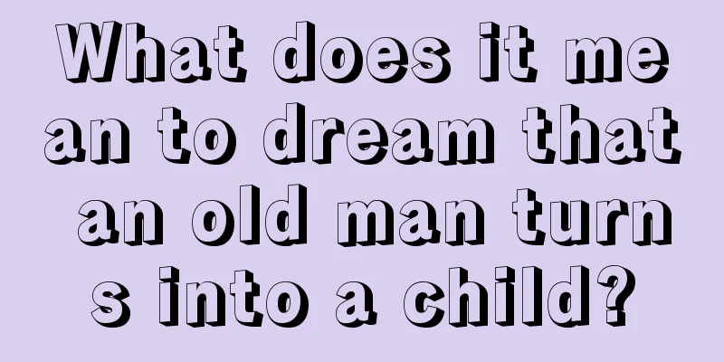 What does it mean to dream that an old man turns into a child?