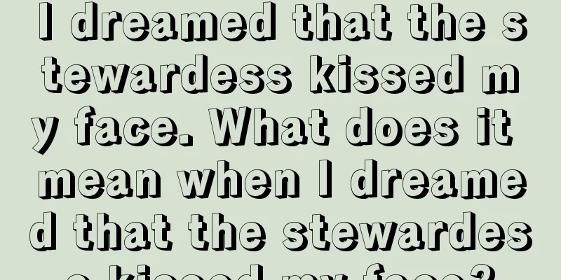 I dreamed that the stewardess kissed my face. What does it mean when I dreamed that the stewardess kissed my face?