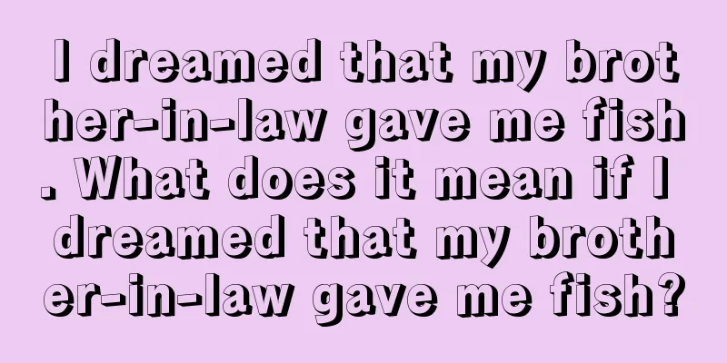 I dreamed that my brother-in-law gave me fish. What does it mean if I dreamed that my brother-in-law gave me fish?