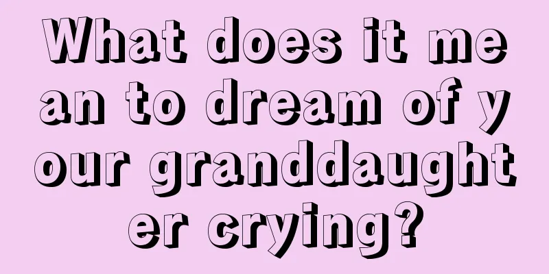 What does it mean to dream of your granddaughter crying?