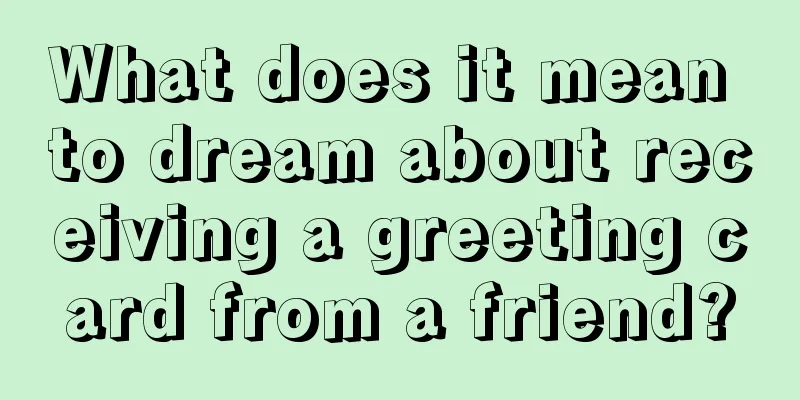 What does it mean to dream about receiving a greeting card from a friend?