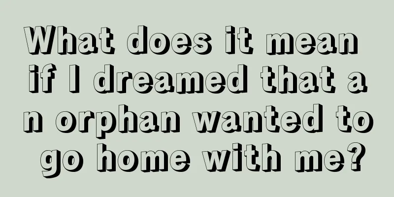 What does it mean if I dreamed that an orphan wanted to go home with me?