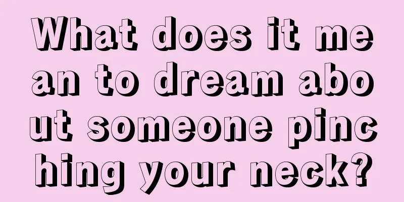 What does it mean to dream about someone pinching your neck?