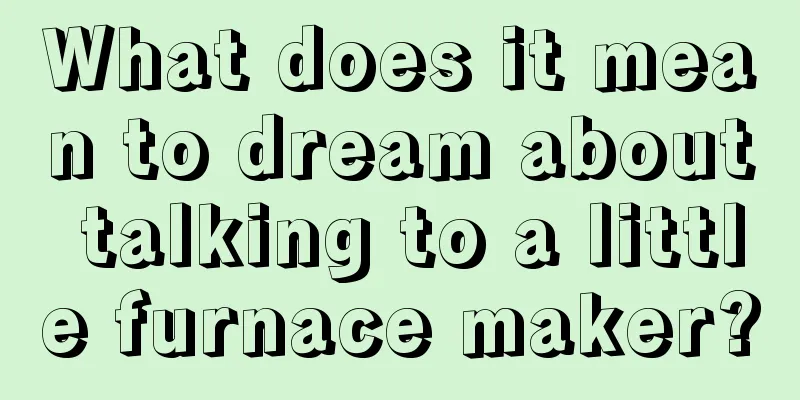 What does it mean to dream about talking to a little furnace maker?