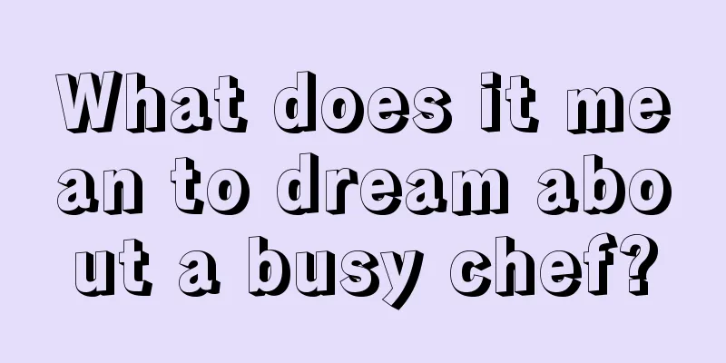 What does it mean to dream about a busy chef?