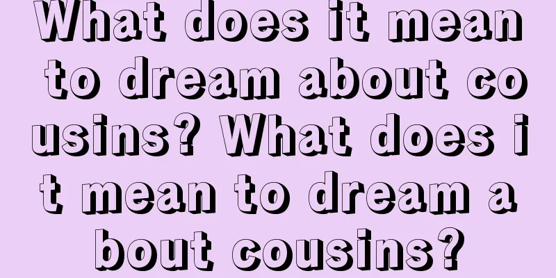 What does it mean to dream about cousins? What does it mean to dream about cousins?