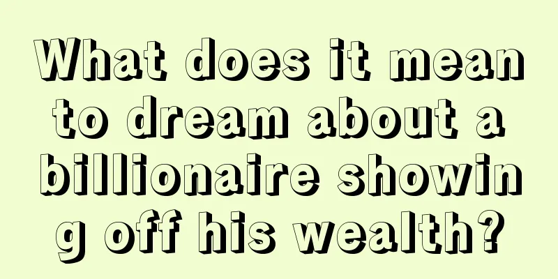 What does it mean to dream about a billionaire showing off his wealth?