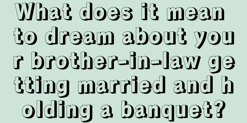 What does it mean to dream about your brother-in-law getting married and holding a banquet?