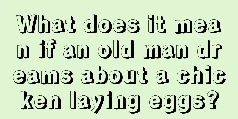 What does it mean if an old man dreams about a chicken laying eggs?