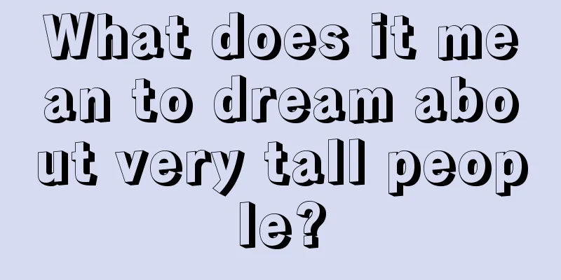 What does it mean to dream about very tall people?