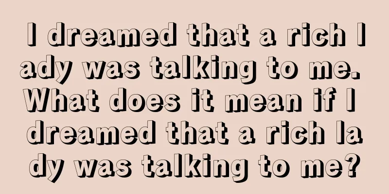 I dreamed that a rich lady was talking to me. What does it mean if I dreamed that a rich lady was talking to me?