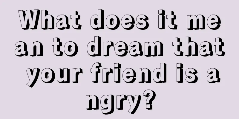 What does it mean to dream that your friend is angry?