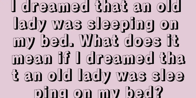 I dreamed that an old lady was sleeping on my bed. What does it mean if I dreamed that an old lady was sleeping on my bed?