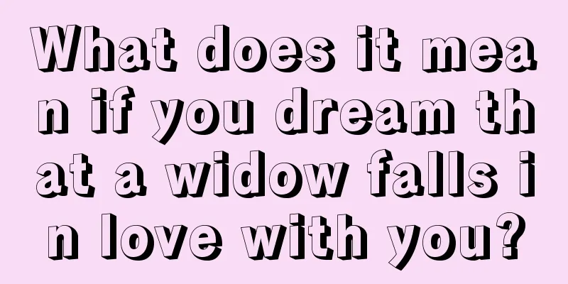 What does it mean if you dream that a widow falls in love with you?