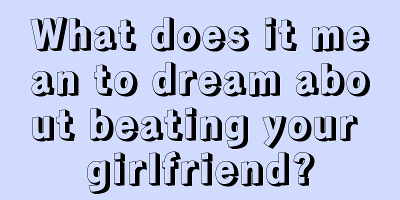 What does it mean to dream about beating your girlfriend?