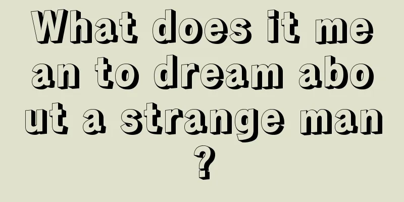 What does it mean to dream about a strange man?