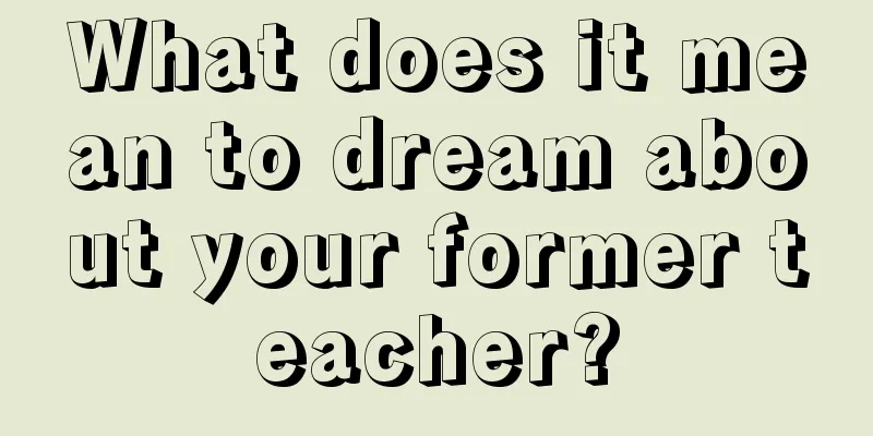 What does it mean to dream about your former teacher?