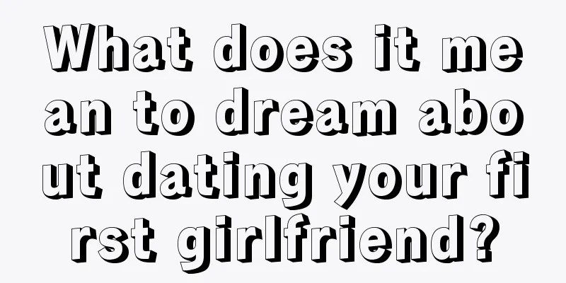 What does it mean to dream about dating your first girlfriend?