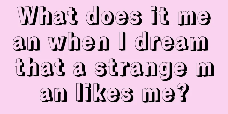 What does it mean when I dream that a strange man likes me?